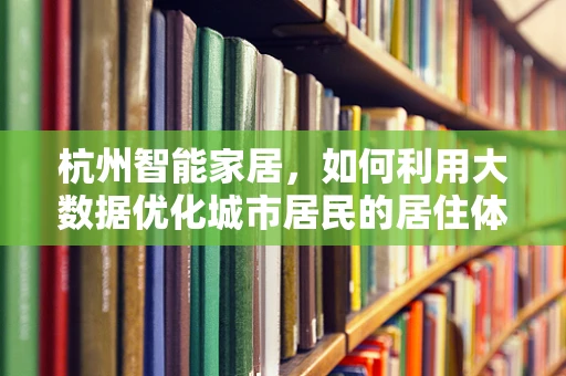 杭州智能家居，如何利用大数据优化城市居民的居住体验？