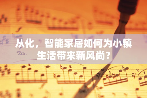 从化，智能家居如何为小镇生活带来新风尚？