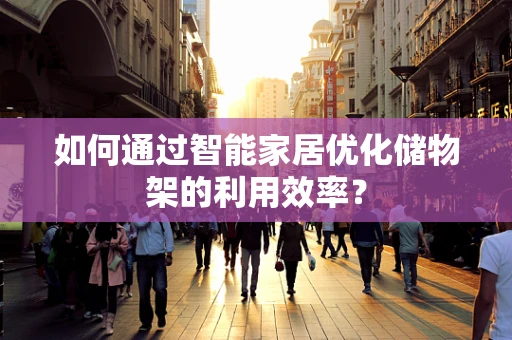 如何通过智能家居优化储物架的利用效率？