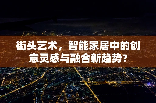 街头艺术，智能家居中的创意灵感与融合新趋势？
