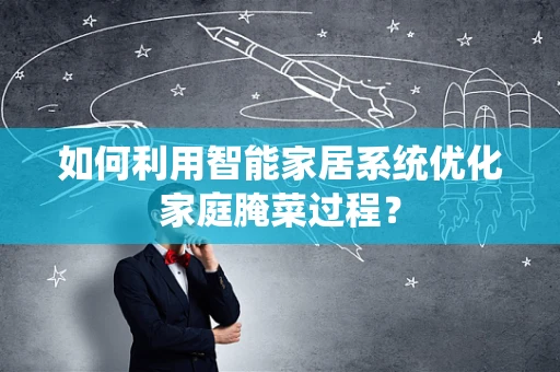如何利用智能家居系统优化家庭腌菜过程？
