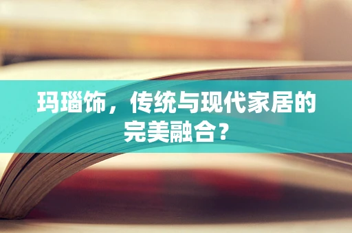 玛瑙饰，传统与现代家居的完美融合？