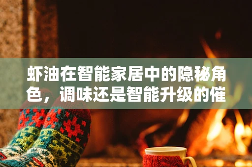 虾油在智能家居中的隐秘角色，调味还是智能升级的催化剂？