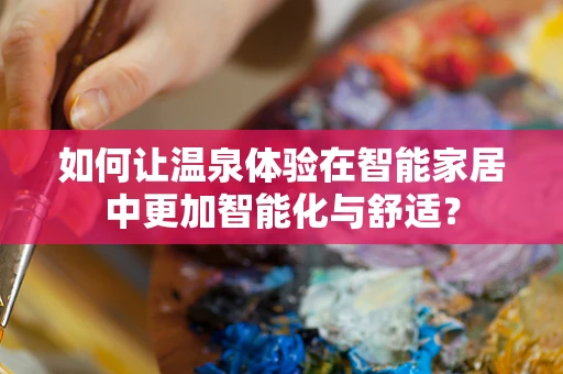如何让温泉体验在智能家居中更加智能化与舒适？
