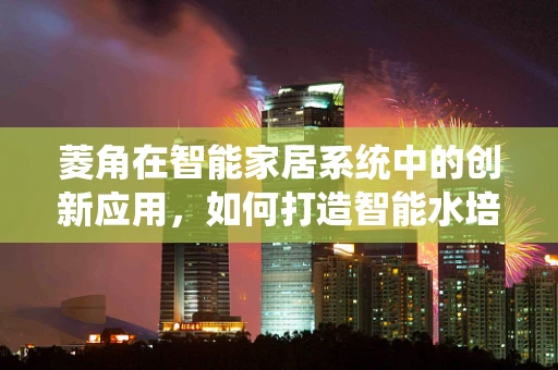 菱角在智能家居系统中的创新应用，如何打造智能水培系统？