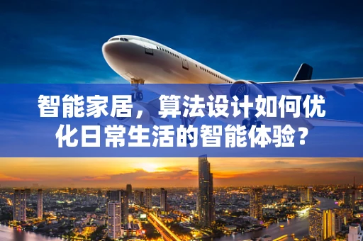 智能家居，算法设计如何优化日常生活的智能体验？