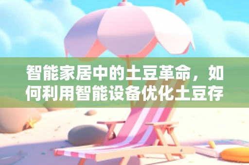 智能家居中的土豆革命，如何利用智能设备优化土豆存储？