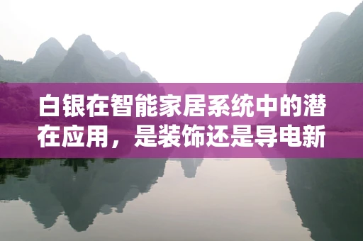 白银在智能家居系统中的潜在应用，是装饰还是导电新星？