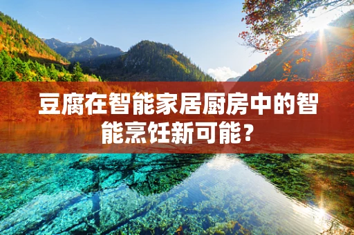 豆腐在智能家居厨房中的智能烹饪新可能？