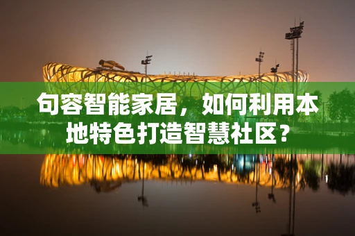 句容智能家居，如何利用本地特色打造智慧社区？