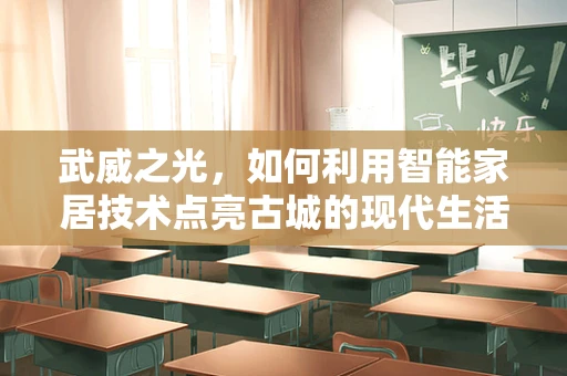 武威之光，如何利用智能家居技术点亮古城的现代生活？