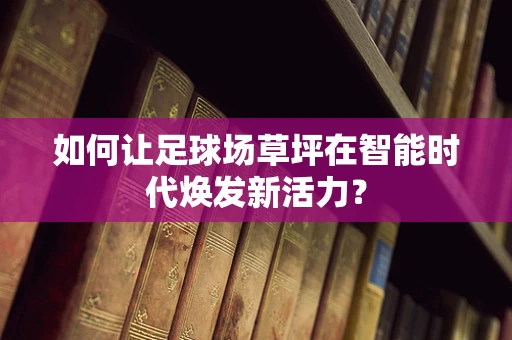 如何让足球场草坪在智能时代焕发新活力？