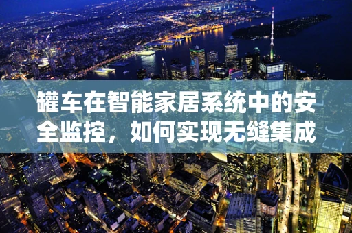 罐车在智能家居系统中的安全监控，如何实现无缝集成？