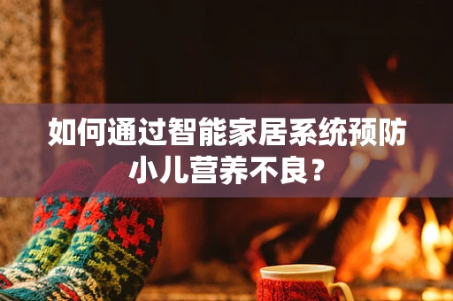 如何通过智能家居系统预防小儿营养不良？