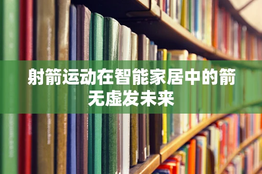 射箭运动在智能家居中的箭无虚发未来