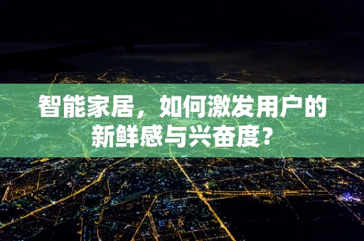 智能家居，如何激发用户的新鲜感与兴奋度？