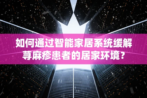 如何通过智能家居系统缓解荨麻疹患者的居家环境？