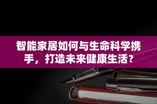 智能家居如何与生命科学携手，打造未来健康生活？