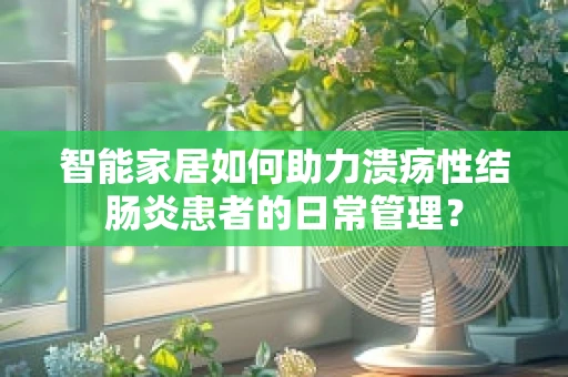 智能家居如何助力溃疡性结肠炎患者的日常管理？