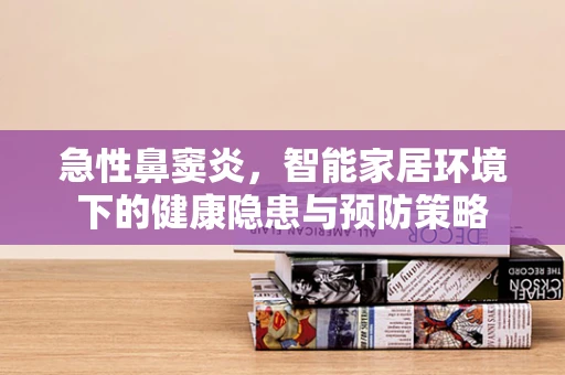 急性鼻窦炎，智能家居环境下的健康隐患与预防策略