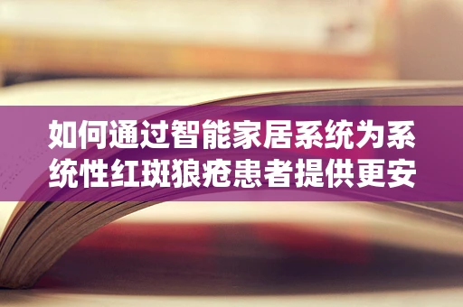 如何通过智能家居系统为系统性红斑狼疮患者提供更安全的生活环境？