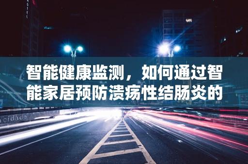 智能健康监测，如何通过智能家居预防溃疡性结肠炎的复发？