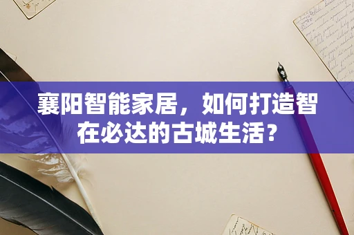 襄阳智能家居，如何打造智在必达的古城生活？