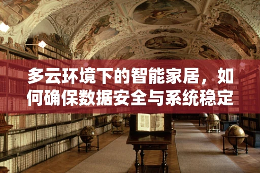 多云环境下的智能家居，如何确保数据安全与系统稳定？