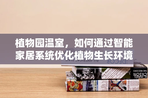 植物园温室，如何通过智能家居系统优化植物生长环境？