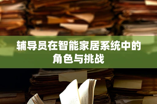 辅导员在智能家居系统中的角色与挑战