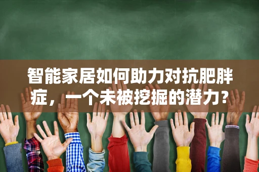 智能家居如何助力对抗肥胖症，一个未被挖掘的潜力？