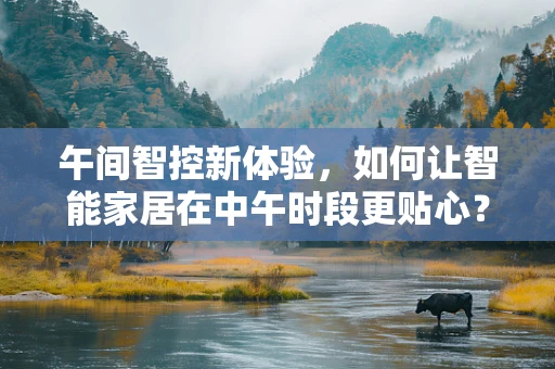 午间智控新体验，如何让智能家居在中午时段更贴心？
