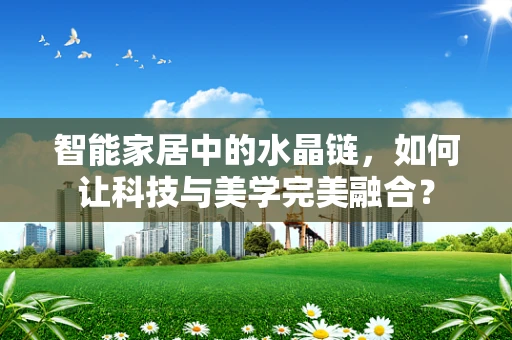 智能家居中的水晶链，如何让科技与美学完美融合？