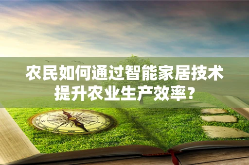 农民如何通过智能家居技术提升农业生产效率？