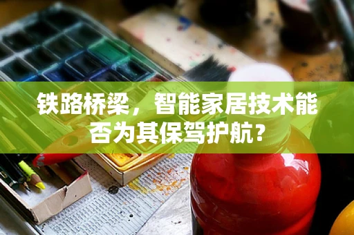 铁路桥梁，智能家居技术能否为其保驾护航？