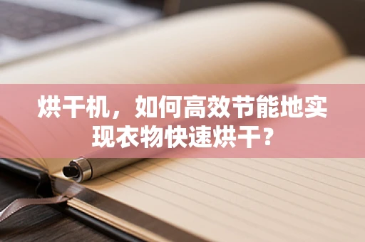 烘干机，如何高效节能地实现衣物快速烘干？