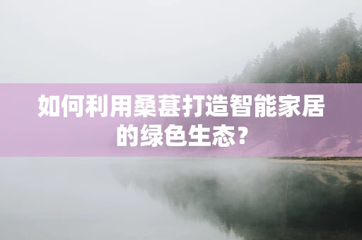 如何利用桑葚打造智能家居的绿色生态？