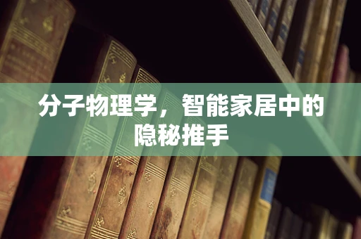 分子物理学，智能家居中的隐秘推手