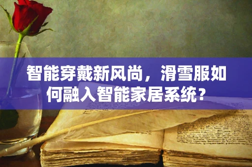 智能穿戴新风尚，滑雪服如何融入智能家居系统？