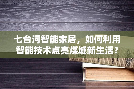 七台河智能家居，如何利用智能技术点亮煤城新生活？