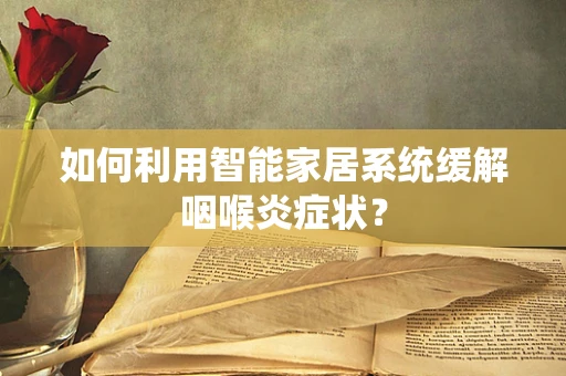 如何利用智能家居系统缓解咽喉炎症状？