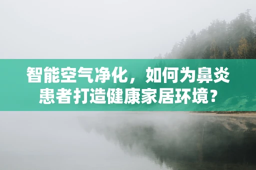 智能空气净化，如何为鼻炎患者打造健康家居环境？