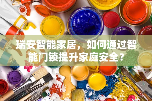 瑞安智能家居，如何通过智能门锁提升家庭安全？